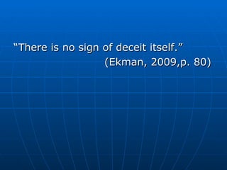“ There is no sign of deceit itself.” (Ekman, 2009,p. 80) 