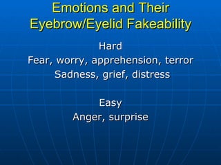 Emotions and Their Eyebrow/Eyelid Fakeability Hard Fear, worry, apprehension, terror Sadness, grief, distress Easy Anger, surprise 