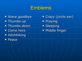 Emblems Wave goodbye Thumbs up Thumbs down Come here Hitchhiking  Peace Crazy (circle ear) Praying Sleeping Middle finger 