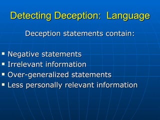 Detecting Deception:  Language Deception statements contain: Negative statements Irrelevant information Over-generalized statements Less personally relevant information 