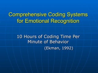 Comprehensive Coding Systems for Emotional Recognition 10 Hours of Coding Time Per Minute of Behavior (Ekman, 1992) 