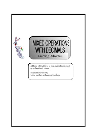 Learning Outcomes


Add and subtract three to four decimal numbers of
up to 3 decimals places

decimal numbers only.
whole numbers and decimal numbers.
 