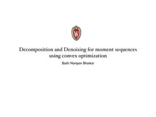 Decomposition and Denoising for moment sequences
using convex optimization
Badri Narayan Bhaskar
 