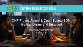 ONF Project Atrium & Open Source SDN:
Getting Online and Engaged
Rick Bauer, OSSDN Manager
May 15, 2015
 