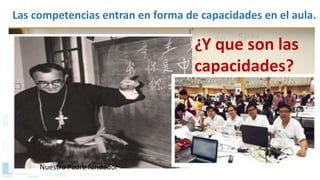 Las competencias entran en forma de capacidades en el aula.
¿Y que son las
capacidades?
Nuestro Padre fundador
 