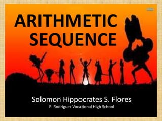 ARITHMETIC
SEQUENCE
Solomon Hippocrates S. Flores
E. Rodriguez Vocational High School
 