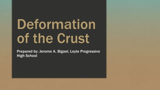 Deformation
of the Crust
Prepared by: Jerome A. Bigael, Leyte Progressive
High School
 