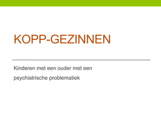 KOPP-GEZINNEN
Kinderen met een ouder met een
psychiatrische problematiek

 