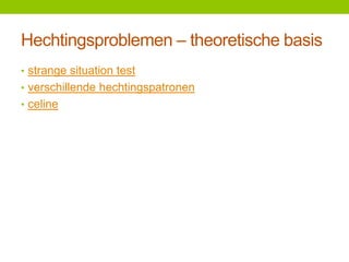 Hechtingsproblemen – theoretische basis
• strange situation test
• verschillende hechtingspatronen
• celine

 