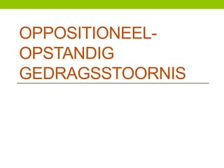 OPPOSITIONEELOPSTANDIG
GEDRAGSSTOORNIS

 