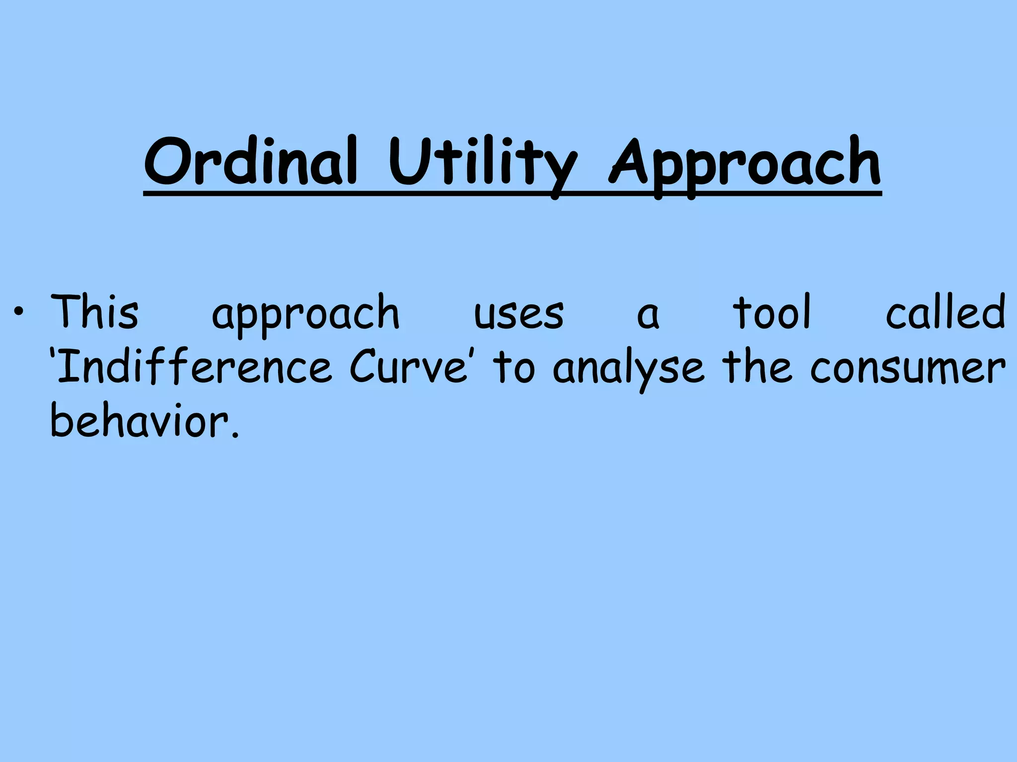 Ordinal Utility Approach
• This approach uses a tool called
‘Indifference Curve’ to analyse the consumer
behavior.
 