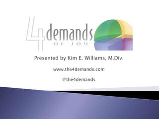 Presented by Kim E. Williams, M.Div. www.the4demands.com @the4demands 