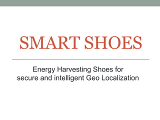 SMART SHOES
Energy Harvesting Shoes for
secure and intelligent Geo Localization
 