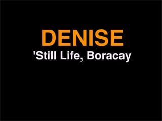 DENISE
'Still Life, Boracay
 