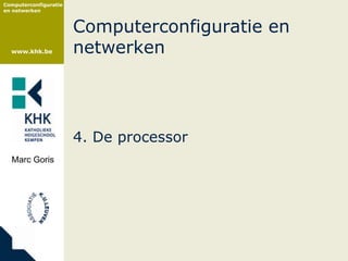 Computerconfiguratie
en netwerken



                       Computerconfiguratie en
  www.khk.be           netwerken




                       4. De processor
  Marc Goris
 