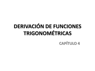 DERIVACIÓN DE FUNCIONES
   TRIGONOMÉTRICAS
               CAPÍTULO 4
 
