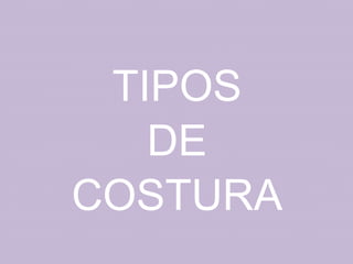 TIPOS
   DE
COSTURA
 