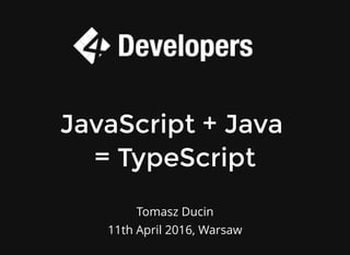 Tomasz Ducin
11th April 2016, Warsaw
JavaScript + Java
= TypeScript
 