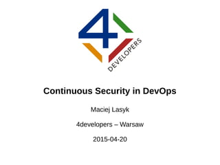 Continuous Security in DevOps
Maciej Lasyk
4developers – Warsaw
2015-04-20
 