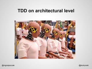 TDD on architectural level
@mgrzejszczak @jkubrynski
 
