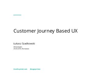 Customer Journey Based UX
UserExpired.com @zagaynikov
Łukasz Szadkowski
4Developers
20.04.2015, Warszawa
 