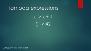 lambda expressions
x -> x + 1
GitHub, Twitter :: @pivovarit
() -> 42
 