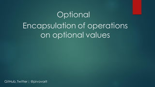 Optional
Encapsulation of operations
on optional values
GitHub, Twitter :: @pivovarit
 