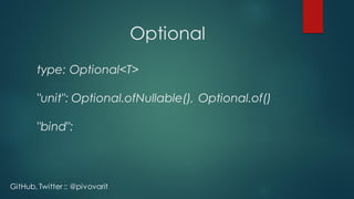 Optional
type: Optional<T>
"unit": Optional.ofNullable(), Optional.of()
"bind":
GitHub, Twitter :: @pivovarit
 