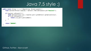 Java 7,5 style ;)
GitHub, Twitter :: @pivovarit
 