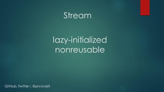 Stream
lazy-initialized
nonreusable
GitHub, Twitter :: @pivovarit
 