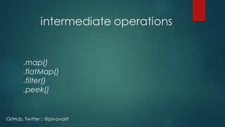 intermediate operations
.map()
.flatMap()
.filter()
.peek()
GitHub, Twitter :: @pivovarit
 