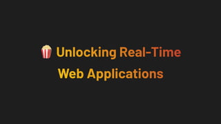 🍿 Unlocking Real-Time
Web Applications
 