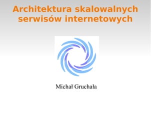 Architektura skalowalnych
 serwisów internetowych




        Michał Gruchała
 