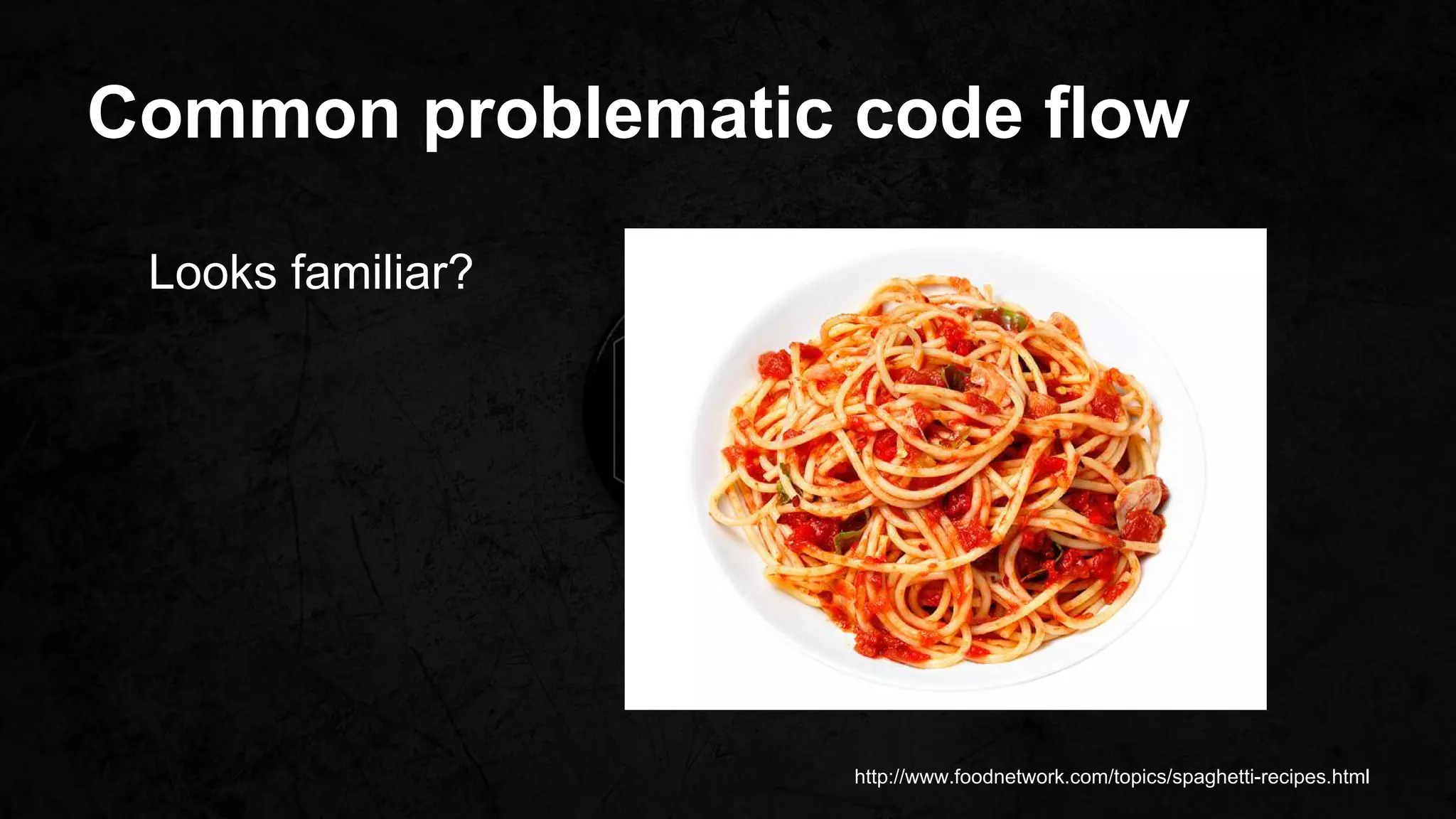 Common problematic code flow
Looks familiar?
http://www.foodnetwork.com/topics/spaghetti-recipes.html
 