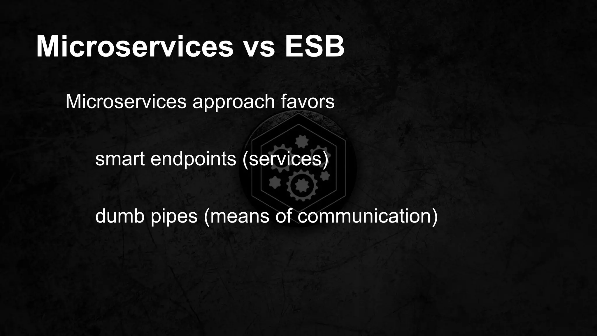 Microservices vs ESB
Microservices approach favors
smart endpoints (services)
dumb pipes (means of communication)
 