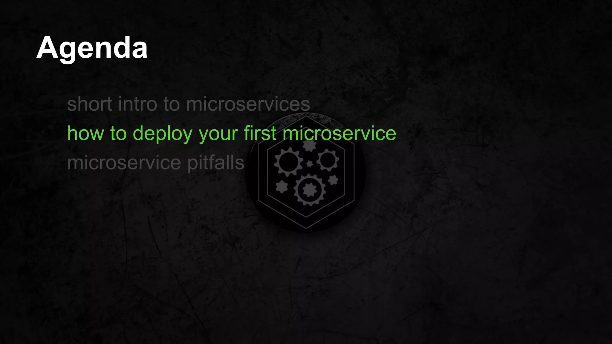 Agenda
short intro to microservices
how to deploy your first microservice
microservice pitfalls
 