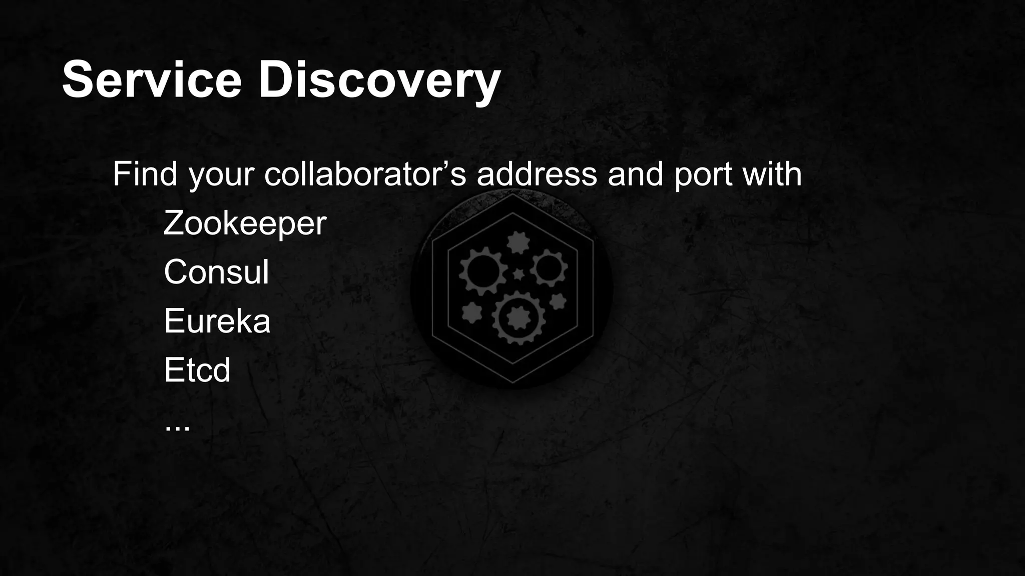 Service Discovery
Find your collaborator’s address and port with
Zookeeper
Consul
Eureka
Etcd
...
 