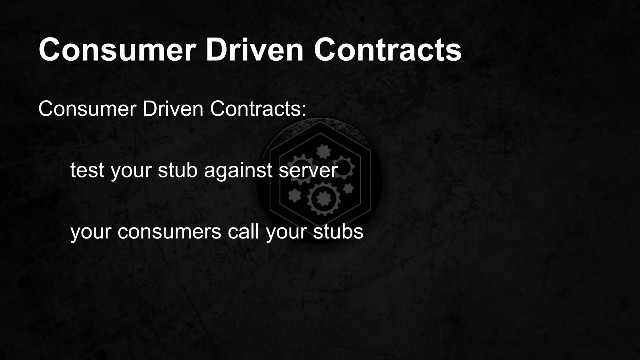 Consumer Driven Contracts
Consumer Driven Contracts:
test your stub against server
your consumers call your stubs
 