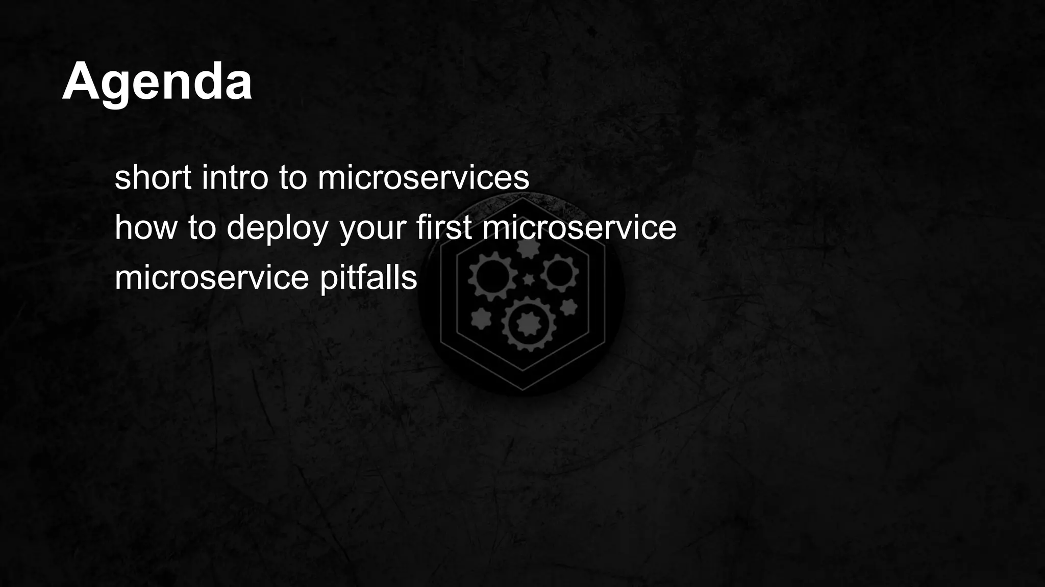 Agenda
short intro to microservices
how to deploy your first microservice
microservice pitfalls
 