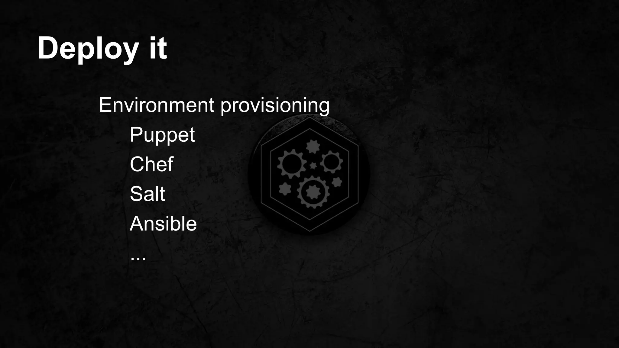 Deploy it
Environment provisioning
Puppet
Chef
Salt
Ansible
...
 