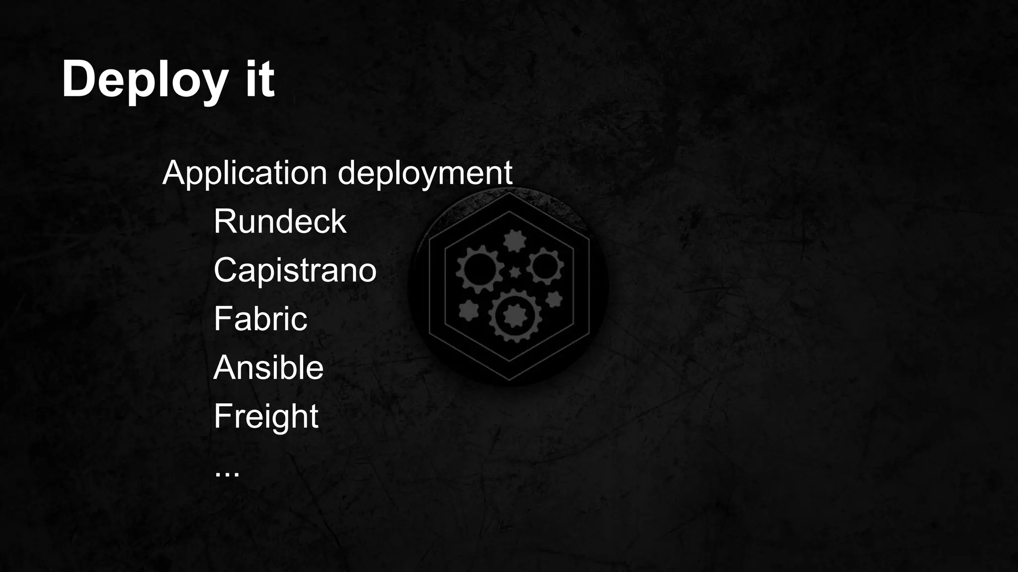 Deploy it
Application deployment
Rundeck
Capistrano
Fabric
Ansible
Freight
...
 
