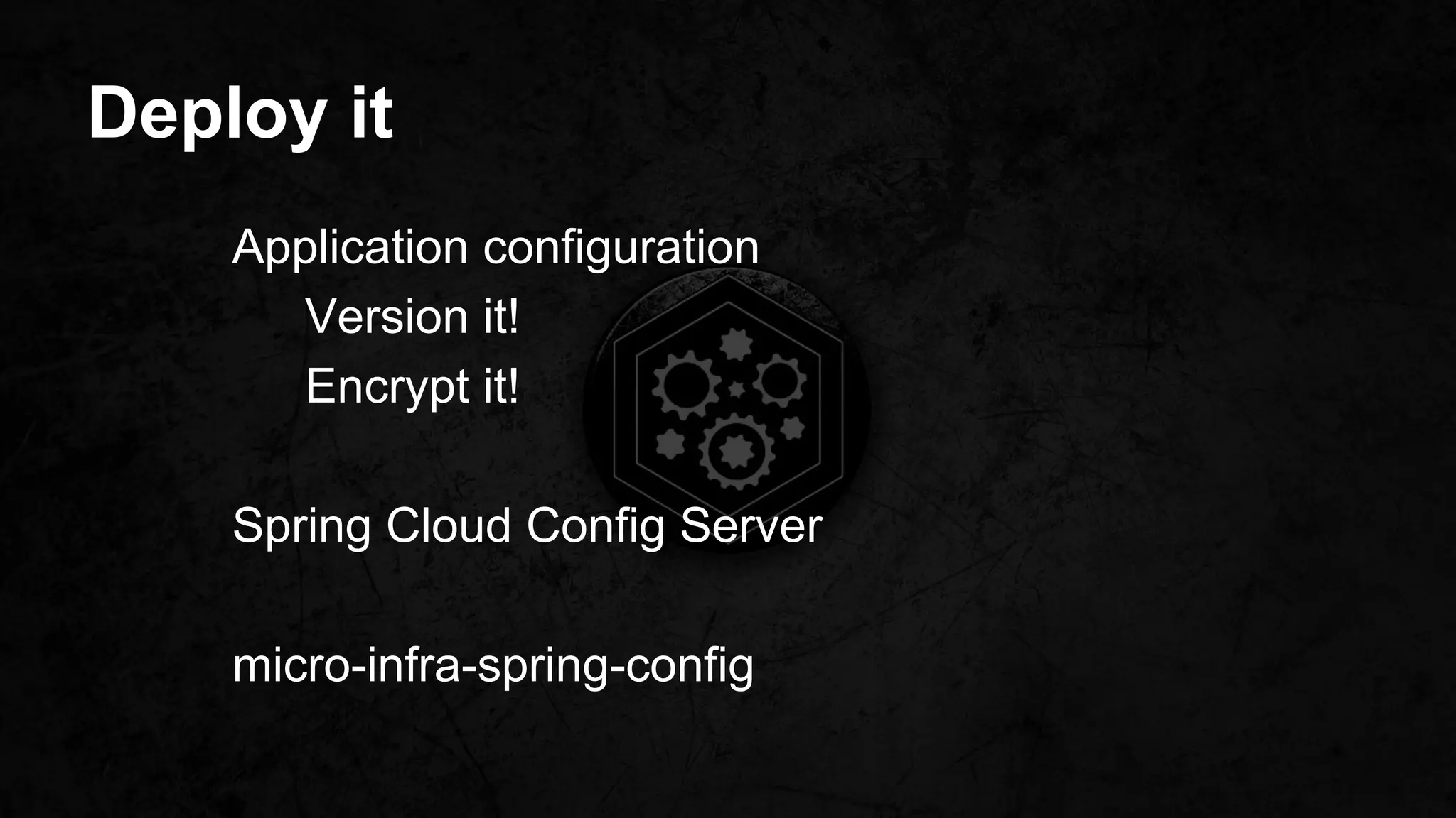 Deploy it
Application configuration
Version it!
Encrypt it!
Spring Cloud Config Server
micro-infra-spring-config
 