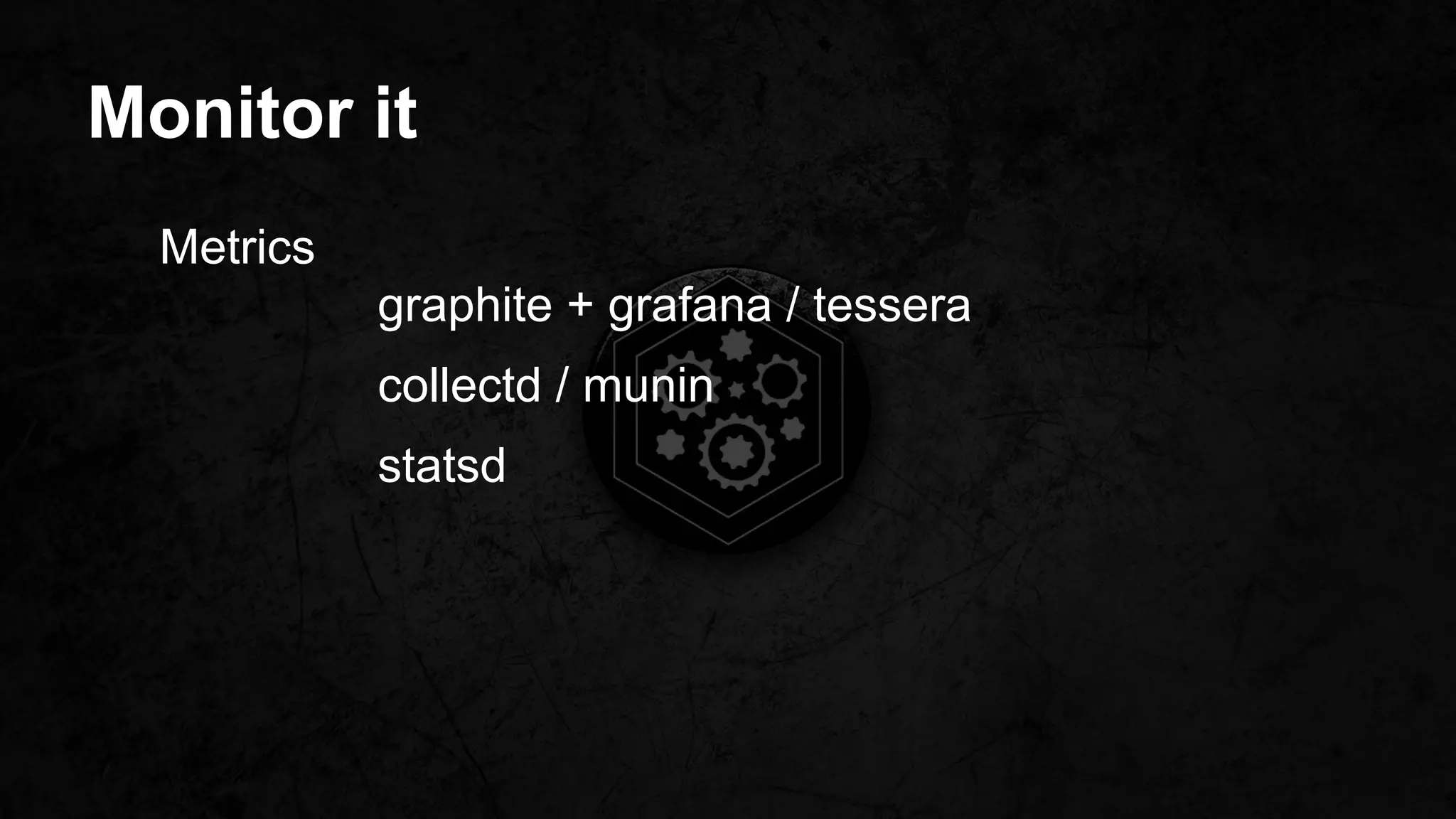 Monitor it
Metrics
graphite + grafana / tessera
collectd / munin
statsd
 