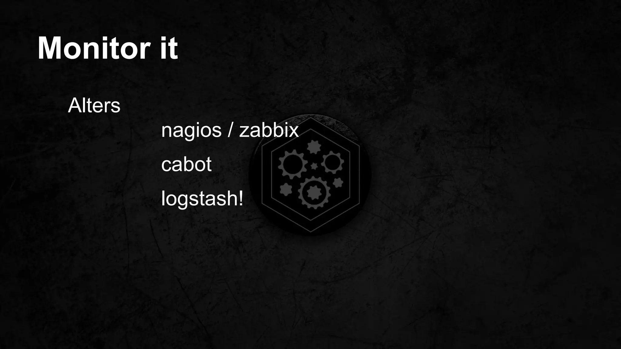 Monitor it
Alters
nagios / zabbix
cabot
logstash!
 