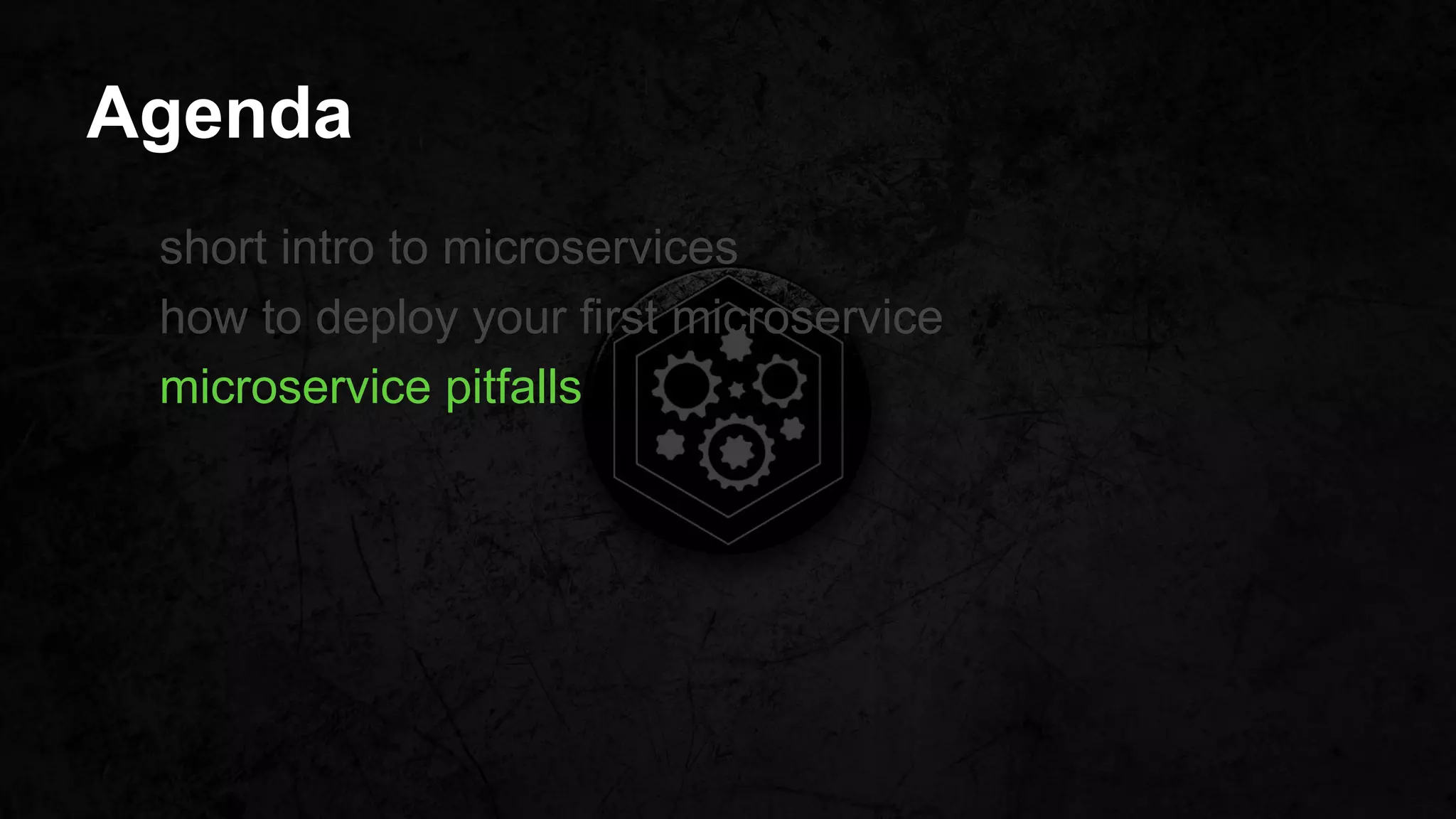 Agenda
short intro to microservices
how to deploy your first microservice
microservice pitfalls
 