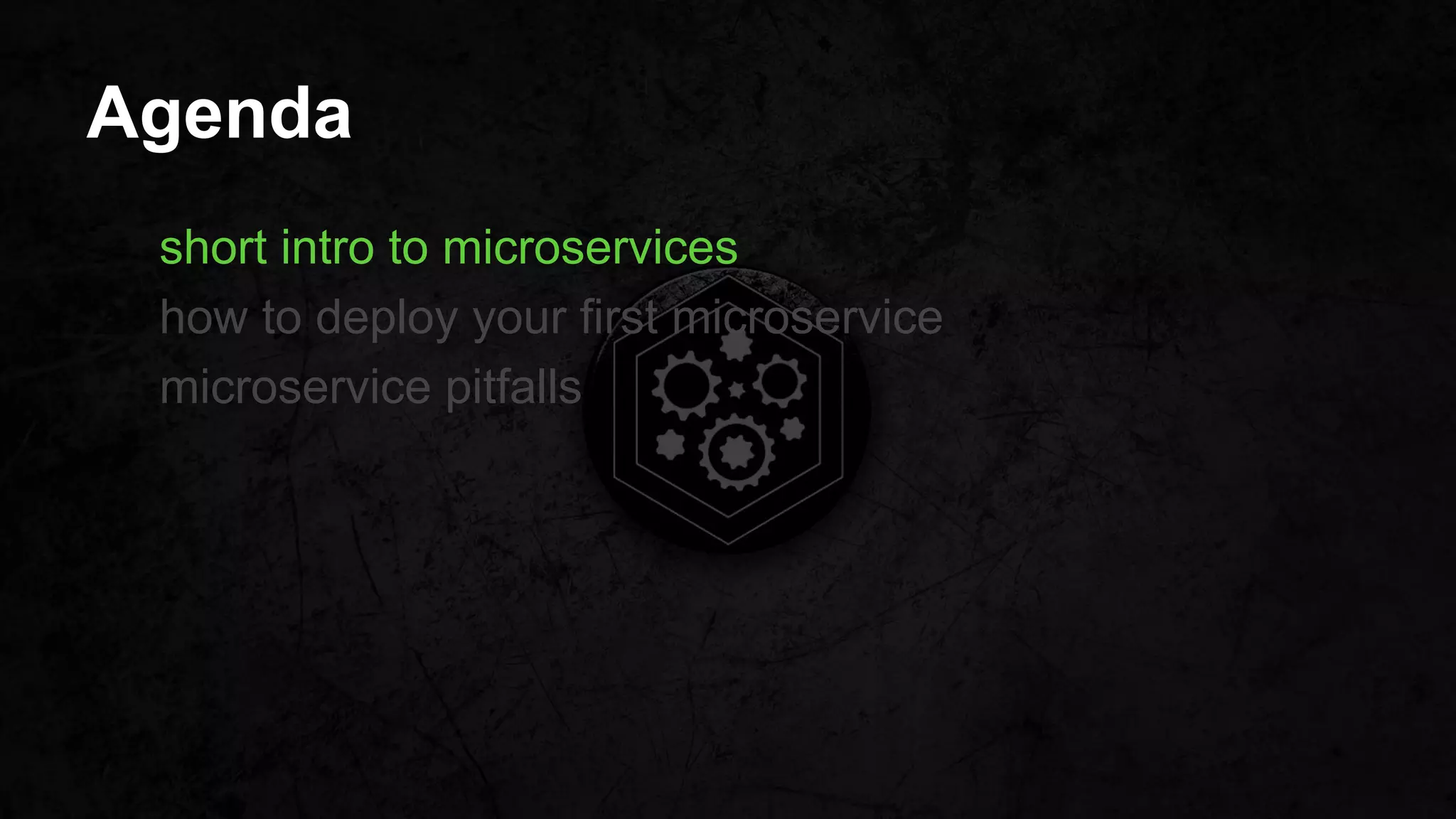 Agenda
short intro to microservices
how to deploy your first microservice
microservice pitfalls
 