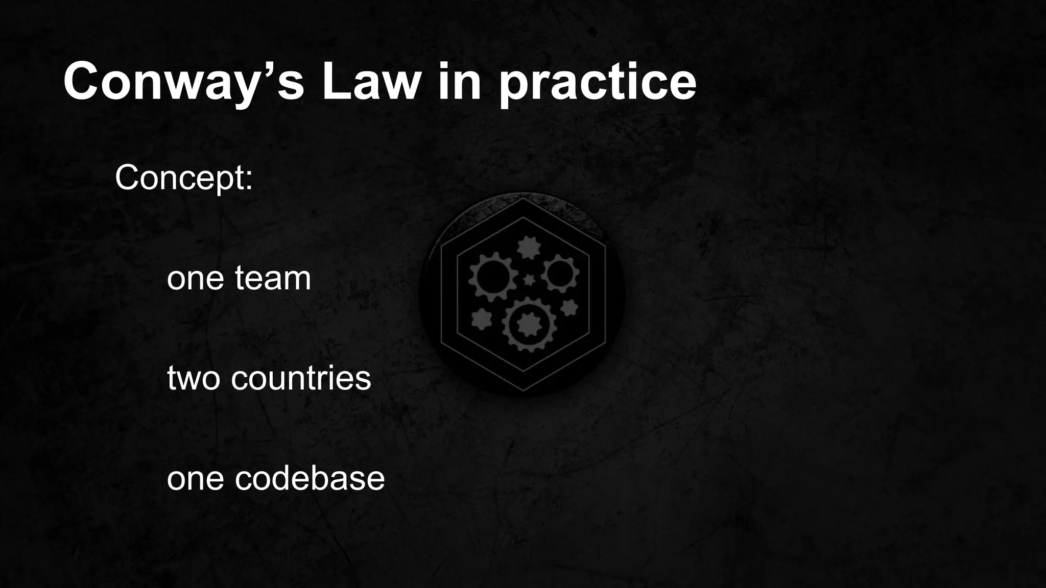 Conway’s Law in practice
Concept:
one team
two countries
one codebase
 