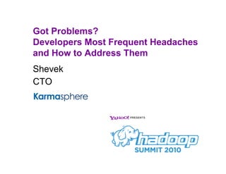Got Problems?
Developers Most Frequent Headaches
and How to Address Them
Shevek
CTO
 