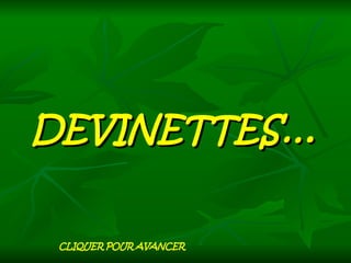 DEVINETTES… CLIQUER POUR AVANCER 