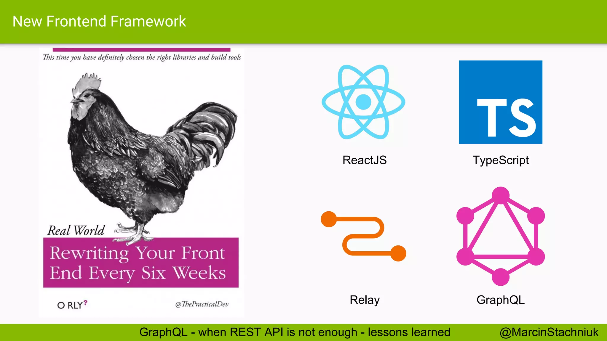 New Frontend Framework ReactJS Relay GraphQL TypeScript @MarcinStachniukGraphQL - when REST API is not enough - lessons learned 